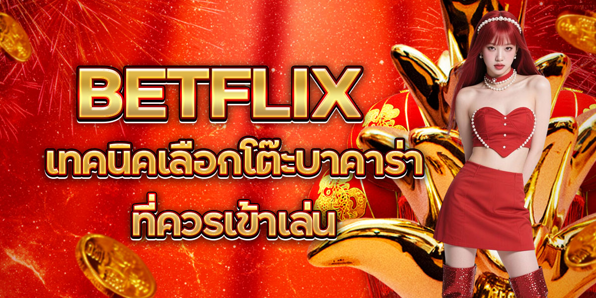 17. BETFLIX เทคนิคเลือกโต๊ะบาคาร่าที่ควรเข้าเล่น
