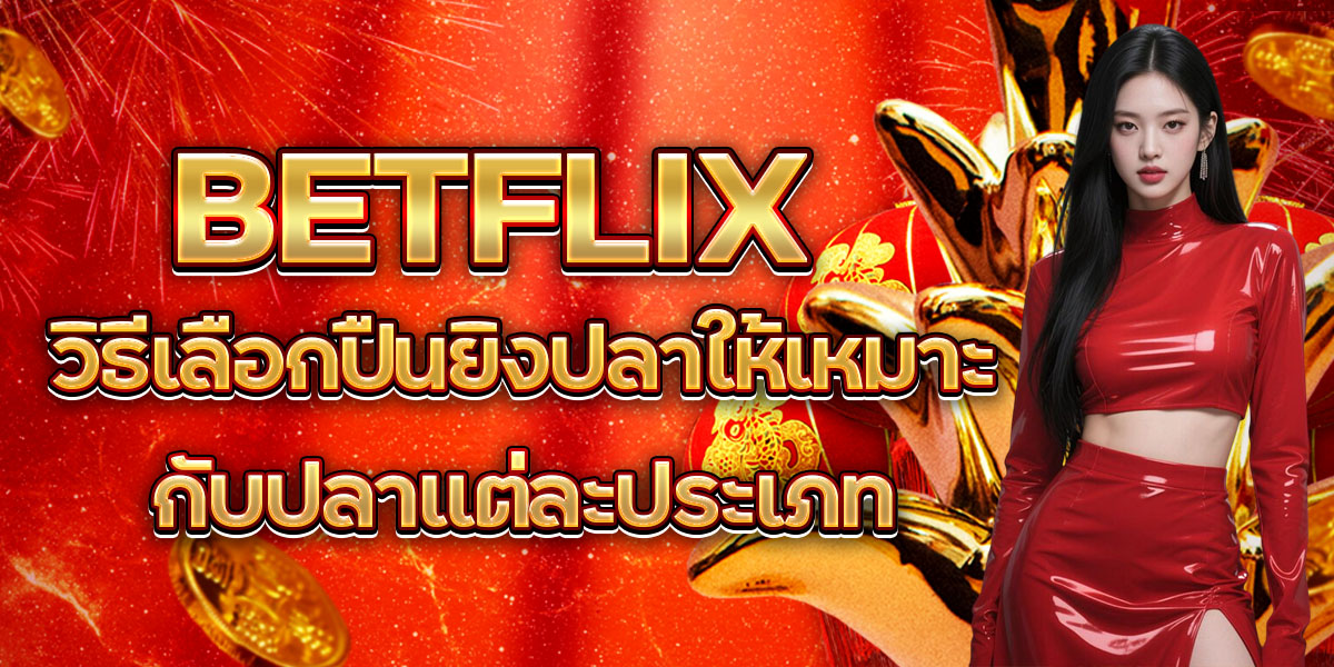 22. BETFLIX วิธีเลือกปืนยิงปลาให้เหมาะกับปลาแต่ละประเภท