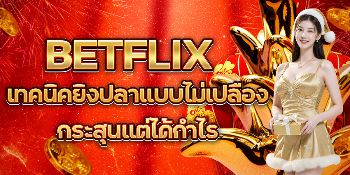 30. BETFLIX เทคนิคยิงปลาแบบไม่เปลืองกระสุนแต่ได้กำไร