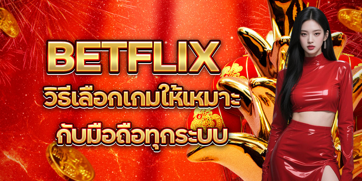 42. BETFLIX วิธีเลือกเกมให้เหมาะกับมือถือทุกระบบ