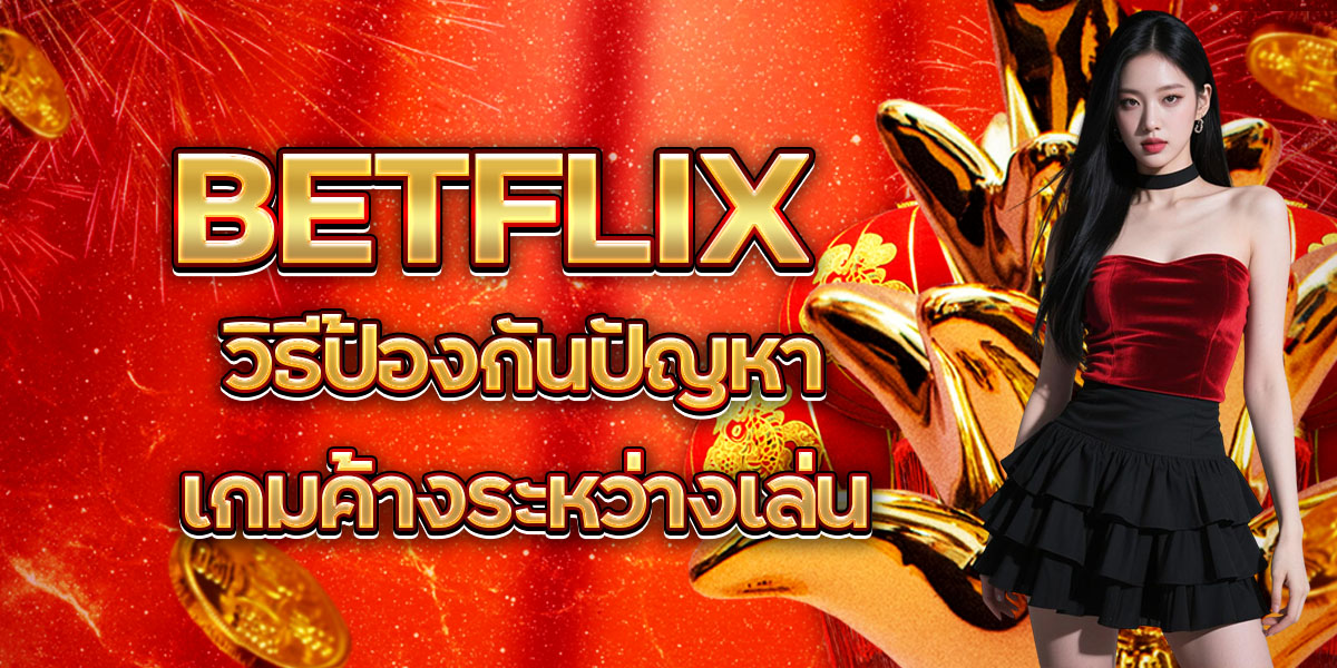 48. BETFLIX วิธีป้องกันปัญหาเกมค้างระหว่างเล่น