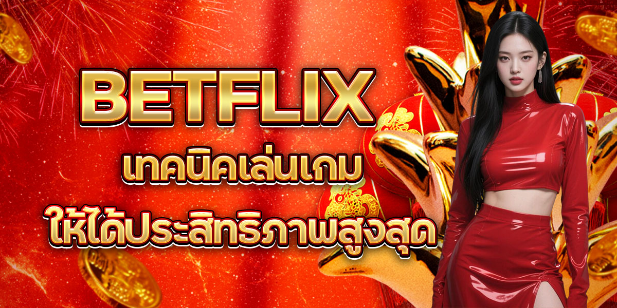 49. BETFLIX เทคนิคเล่นเกมให้ได้ประสิทธิภาพสูงสุด