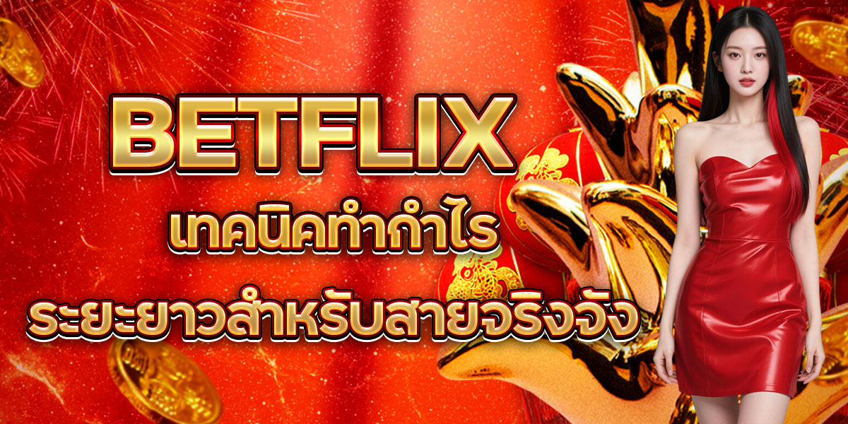 51. BETFLIX เทคนิคทำกำไรระยะยาวสำหรับสายจริงจัง