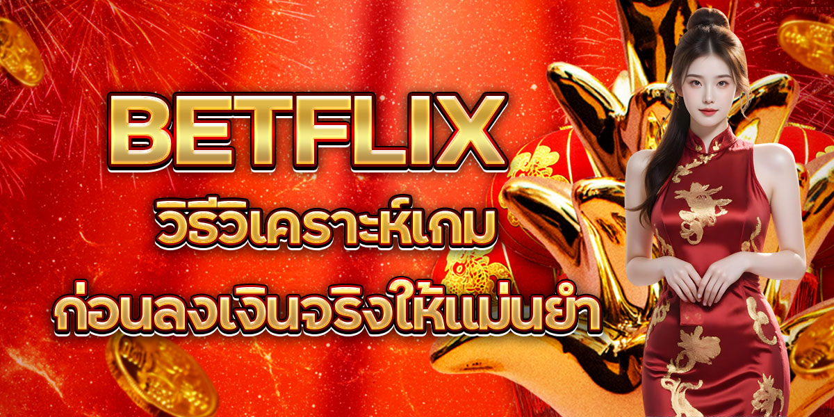 54. BETFLIX วิธีวิเคราะห์เกมก่อนลงเงินจริงให้แม่นยำ