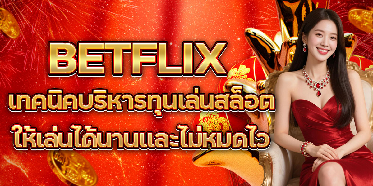 7. BETFLIX เทคนิคบริหารทุนเล่นสล็อตให้เล่นได้นานและไม่หมดไว