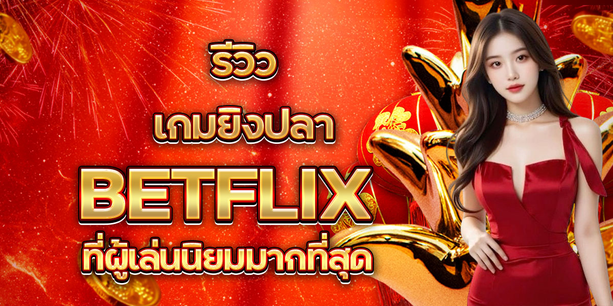 100. รีวิวเกมยิงปลา BETFLIX ที่ผู้เล่นนิยมมากที่สุด