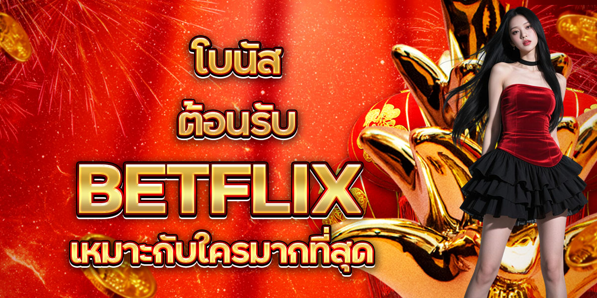 104. โบนัสต้อนรับ BETFLIX เหมาะกับใครมากที่สุด