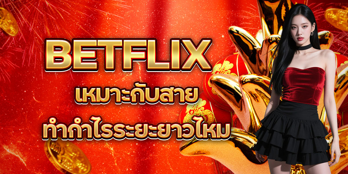 BETFLIXเหมาะกับสายทำกำไรระยะยาวไหม