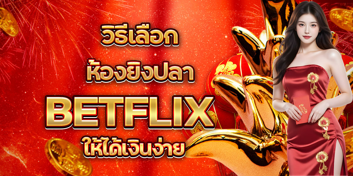 92. วิธีเลือกห้องยิงปลา BETFLIX ให้ได้เงินง่าย