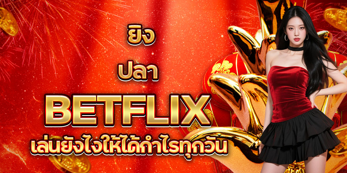 98. ยิงปลา BETFLIX เล่นยังไงให้ได้กำไรทุกวัน