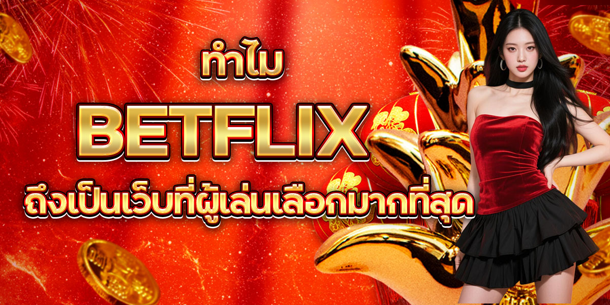 112. ทำไม BETFLIX ถึงเป็นเว็บที่ผู้เล่นเลือกมากที่สุด